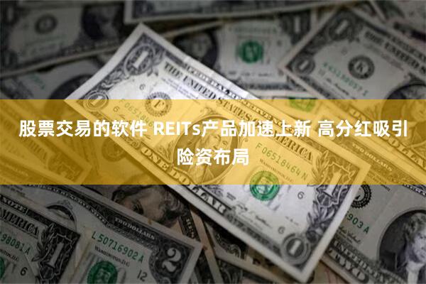 股票交易的软件 REITs产品加速上新 高分红吸引险资布局