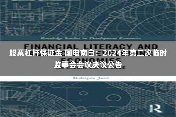 股票杠杆保证金 国电南自：2024年第二次临时监事会会议决议公告