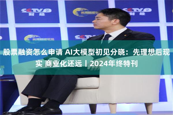 股票融资怎么申请 AI大模型初见分晓：先理想后现实 商业化还远丨2024年终特刊