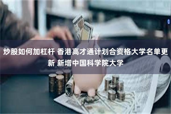 炒股如何加杠杆 香港高才通计划合资格大学名单更新 新增中国科学院大学