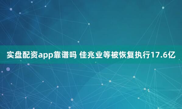 实盘配资app靠谱吗 佳兆业等被恢复执行17.6亿