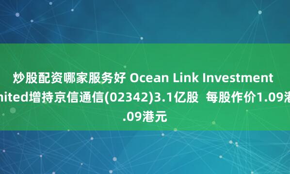 炒股配资哪家服务好 Ocean Link Investment Limited增持京信通信(02342)3.1亿股  每股作价1.09港元