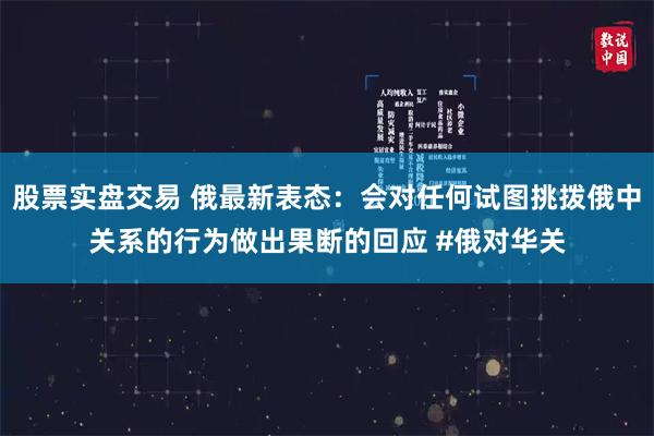 股票实盘交易 俄最新表态：会对任何试图挑拨俄中关系的行为做出果断的回应 #俄对华关