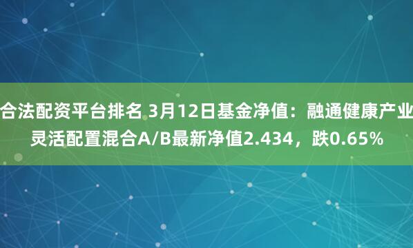 合法配资平台排名 3月12日基金净值：融通健康产业灵活配置混合A/B最新净值2.434，跌0.65%