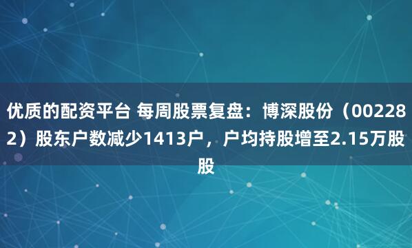 优质的配资平台 每周股票复盘：博深股份（002282）股东户数减少1413户，户均持股增至2.15万股