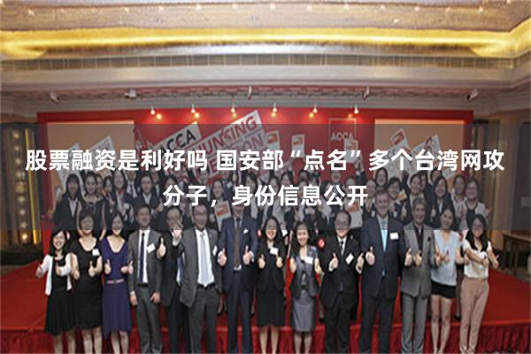 股票融资是利好吗 国安部“点名”多个台湾网攻分子，身份信息公开