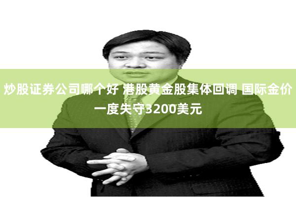 炒股证券公司哪个好 港股黄金股集体回调 国际金价一度失守3200美元