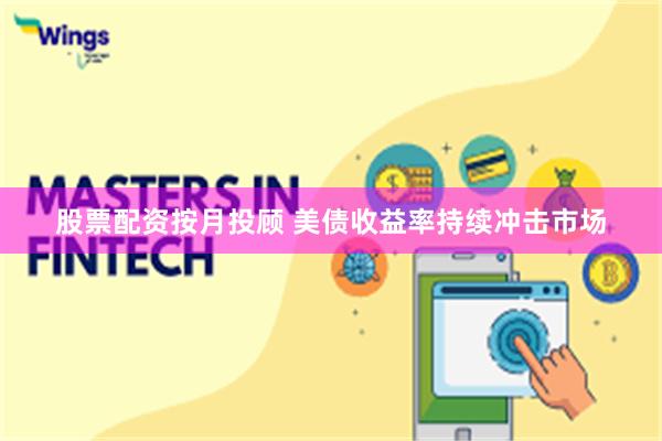 股票配资按月投顾 美债收益率持续冲击市场