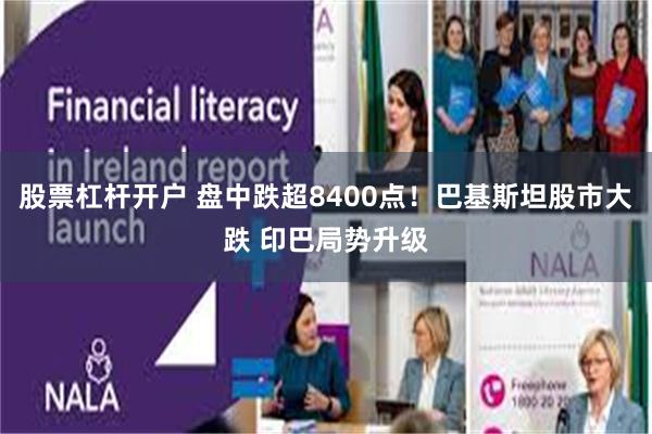 股票杠杆开户 盘中跌超8400点！巴基斯坦股市大跌 印巴局势升级