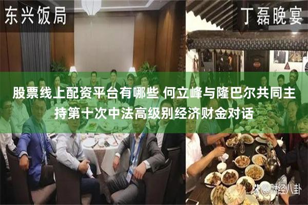 股票线上配资平台有哪些 何立峰与隆巴尔共同主持第十次中法高级别经济财金对话