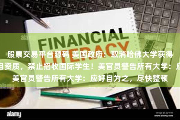 股票交易平台源码 美国政府：取消哈佛大学获得的学生和交流学者项目资质，禁止招收国际学生！美官员警告所有大学：应好自为之，尽快整顿