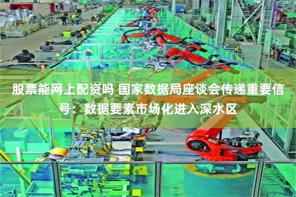 股票能网上配资吗 国家数据局座谈会传递重要信号:数据要素市场化进入深水区
