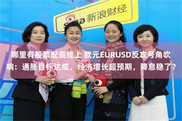 哪里有股票配资线上 欧元EURUSD反攻号角吹响:通胀目标达成,经济增长超预期,降息稳了?
