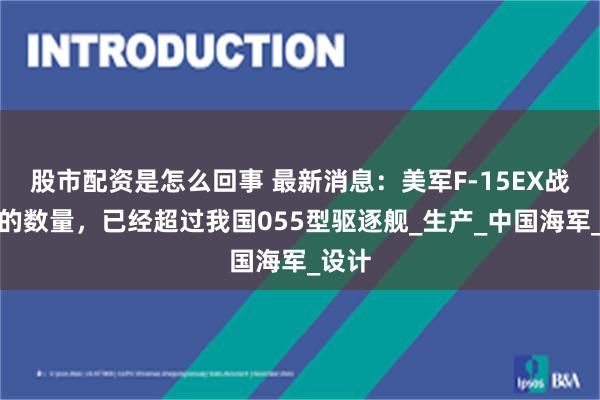 股市配资是怎么回事 最新消息：美军F-15EX战斗机的数量，已经超过我国055型驱逐舰_生产_中国海军_设计