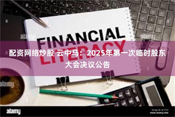 配资网络炒股 云中马：2025年第一次临时股东大会决议公告