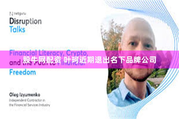 股牛网配资 叶珂近期退出名下品牌公司