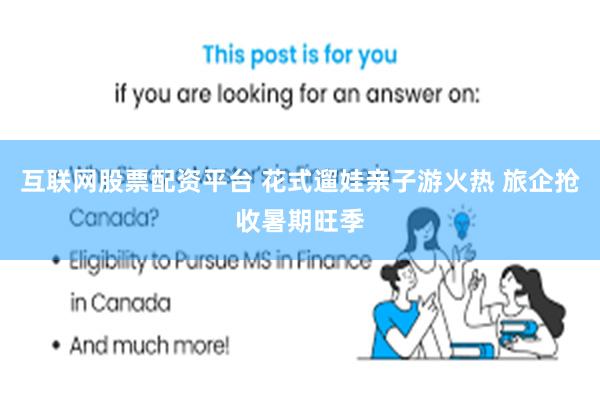 互联网股票配资平台 花式遛娃亲子游火热 旅企抢收暑期旺季