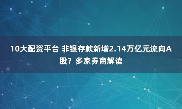 10大配资平台 非银存款新增2.14万亿元流向A股?多家券商解读