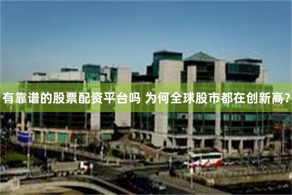有靠谱的股票配资平台吗 为何全球股市都在创新高？