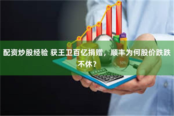 配资炒股经验 获王卫百亿捐赠,顺丰为何股价跌跌不休?