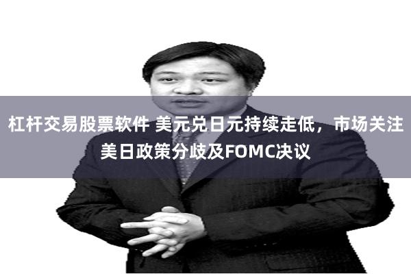 杠杆交易股票软件 美元兑日元持续走低,市场关注美日政策分歧及FOMC决议