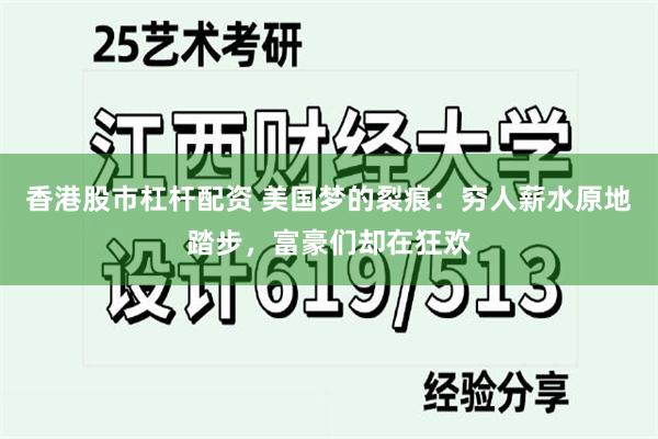 香港股市杠杆配资 美国梦的裂痕:穷人薪水原地踏步,富豪们却在狂欢