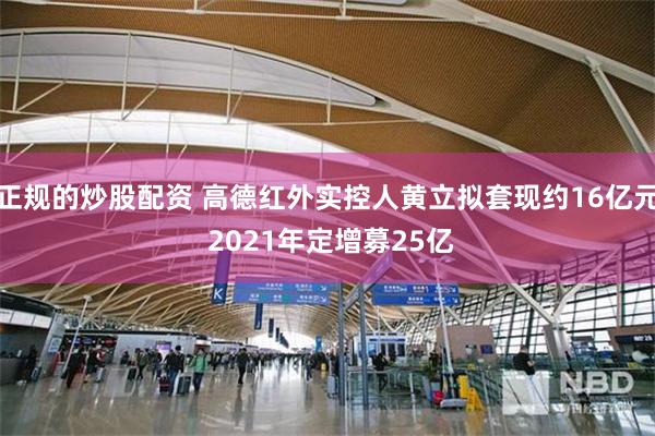正规的炒股配资 高德红外实控人黄立拟套现约16亿元 2021年定增募25亿